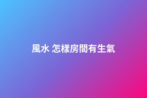 風水 怎樣房間有生氣